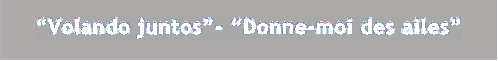 �Volando juntos�- �Donne-moi des ailes�

